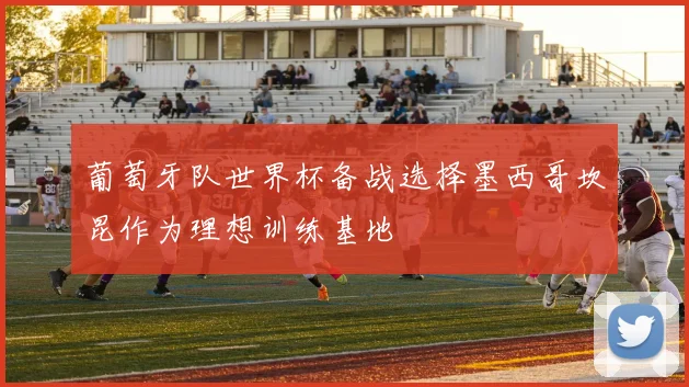 葡萄牙队世界杯备战选择墨西哥坎昆作为理想训练基地