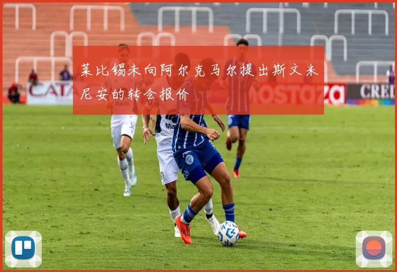莱比锡未向阿尔克马尔提出斯文米尼安的转会报价