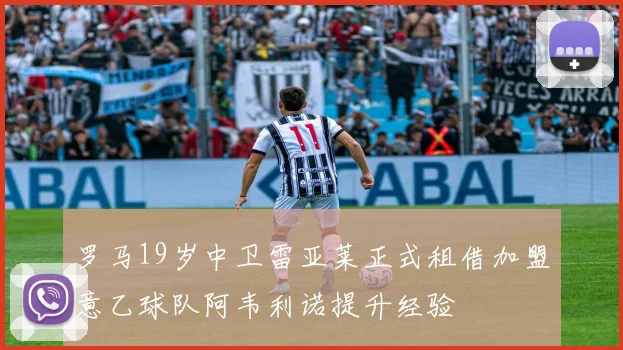 罗马19岁中卫雷亚莱正式租借加盟意乙球队阿韦利诺提升经验
