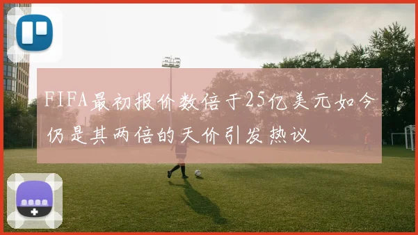 FIFA最初报价数倍于25亿美元如今仍是其两倍的天价引发热议