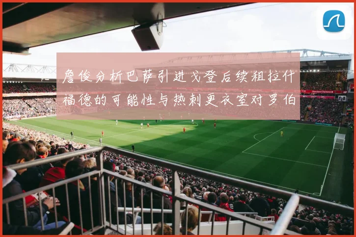 詹俊分析巴萨引进戈登后续租拉什福德的可能性与热刺更衣室对罗伯逊的需求