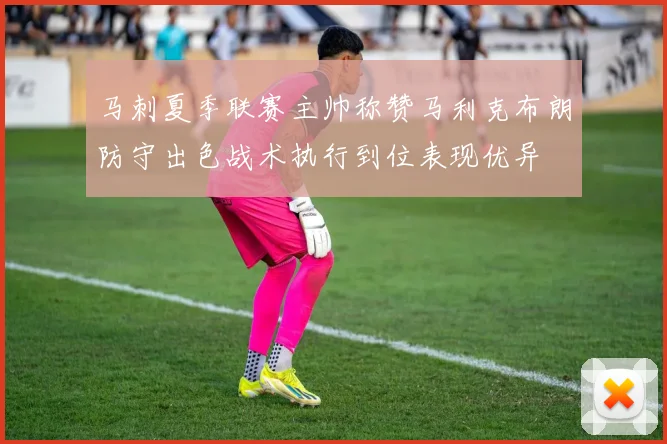 马刺夏季联赛主帅称赞马利克布朗防守出色战术执行到位表现优异