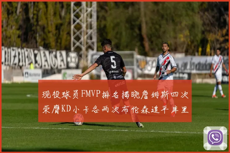 现役球员FMVP排名揭晓詹姆斯四次荣膺KD小卡各两次布伦森追平库里约基奇等人