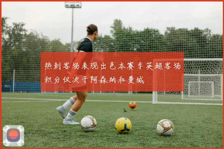 热刺客场表现出色本赛季英超客场积分仅次于阿森纳和曼城