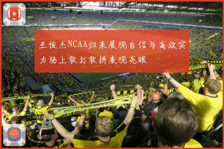 王俊杰NCAA归来展现自信与高效实力场上敢打敢拼表现亮眼