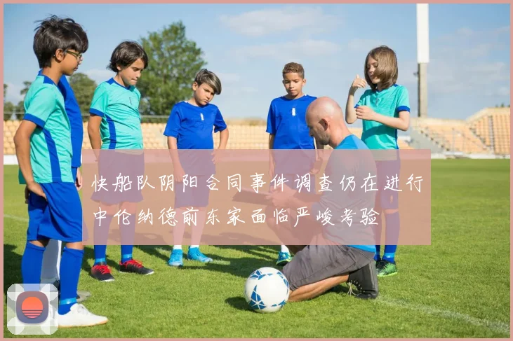快船队阴阳合同事件调查仍在进行中伦纳德前东家面临严峻考验