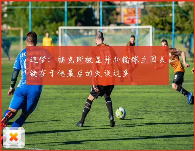 追梦：福克斯被盖并非输球主因关键在于他最后的失误过多