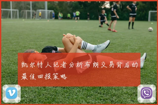凯尔特人记者分析布朗交易背后的最佳回报策略