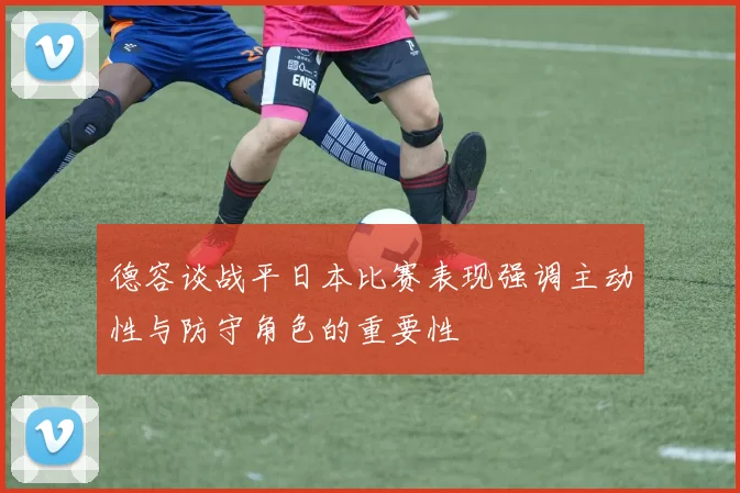德容谈战平日本比赛表现强调主动性与防守角色的重要性