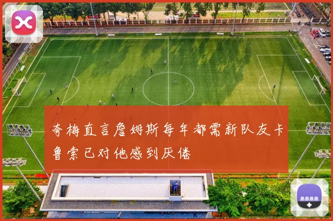 夸梅直言詹姆斯每年都需新队友卡鲁索已对他感到厌倦