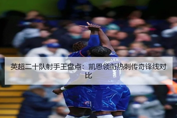 英超二十队射手王盘点:凯恩领衔热刺传奇锋线对比